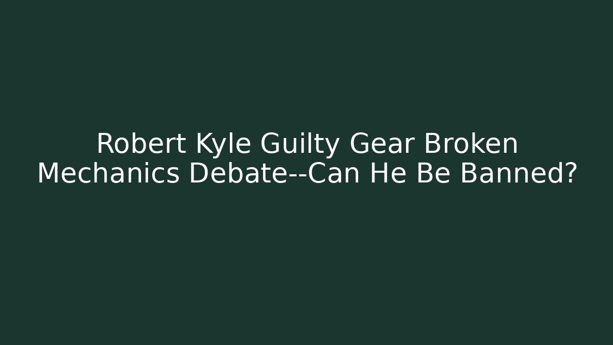 Robert Kyle Guilty Gear Broken Mechanics Debate—Can He Be Banned? - Andrea Zevedo