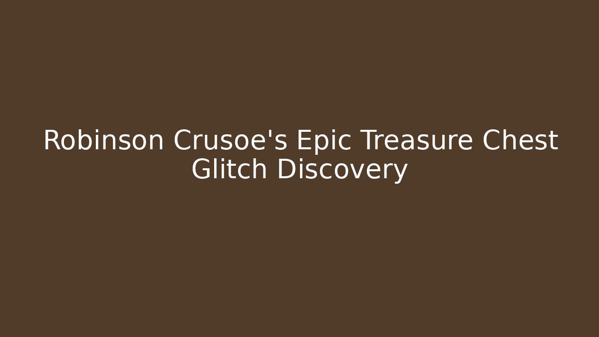 Robinson Crusoe's Epic Treasure Chest Glitch Discovery