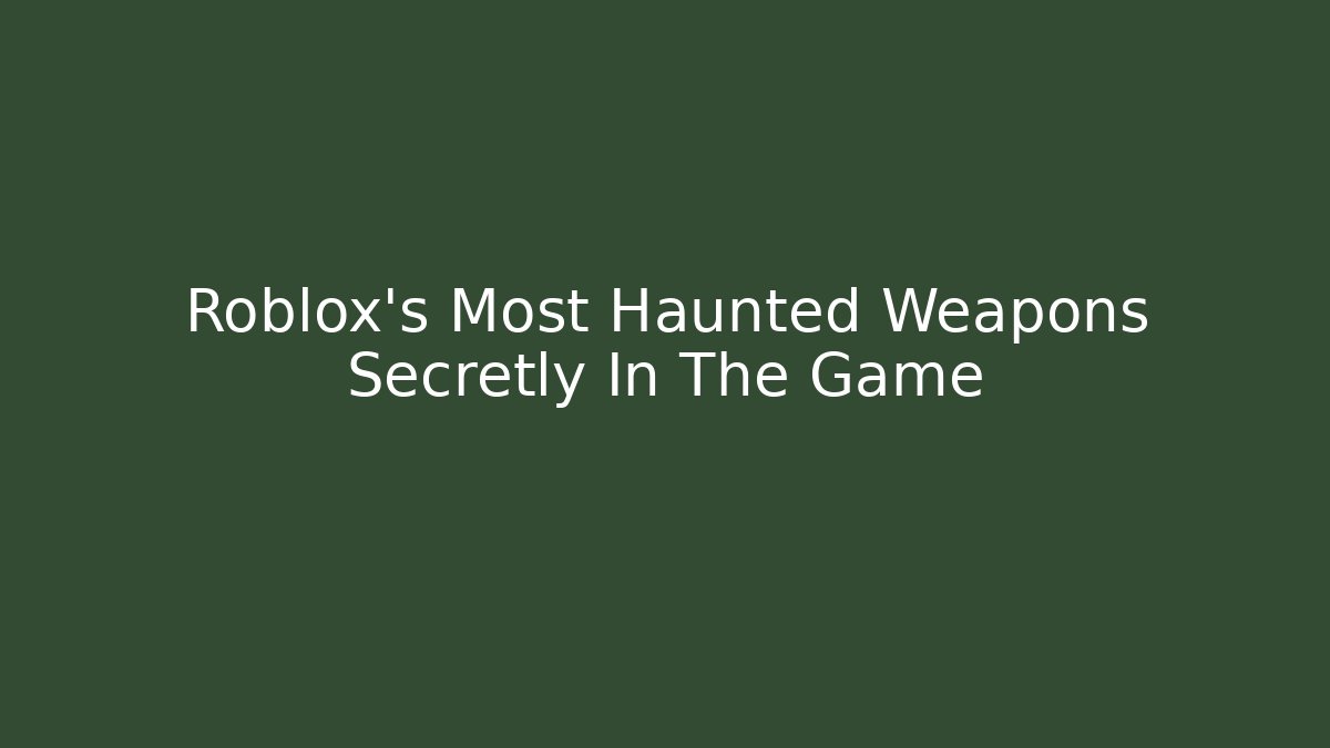 Roblox's Most Haunted Weapons Secretly In The Game