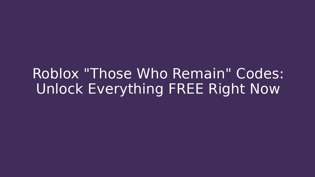 Roblox "Those Who Remain" Codes: Unlock Everything FREE Right Now