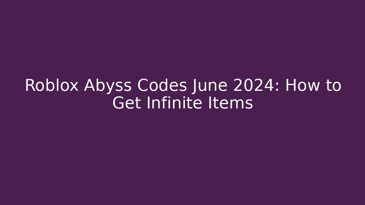 Roblox Abyss Codes June 2024: How to Get Infinite Items