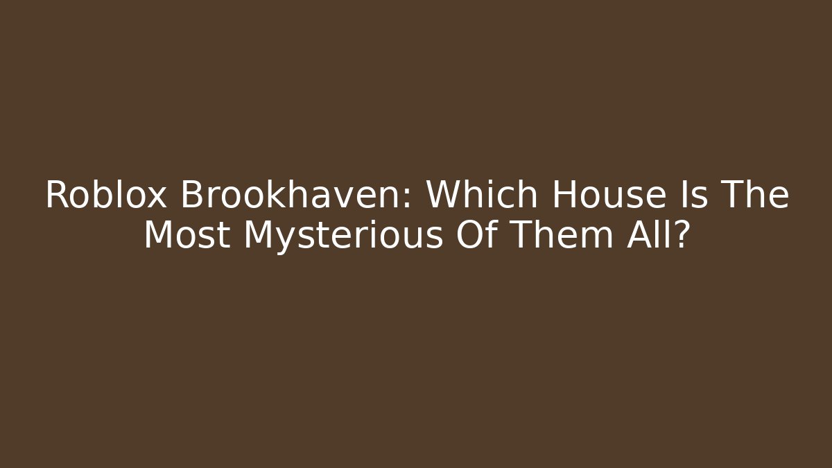 Roblox Brookhaven: Which House Is The Most Mysterious Of Them All?