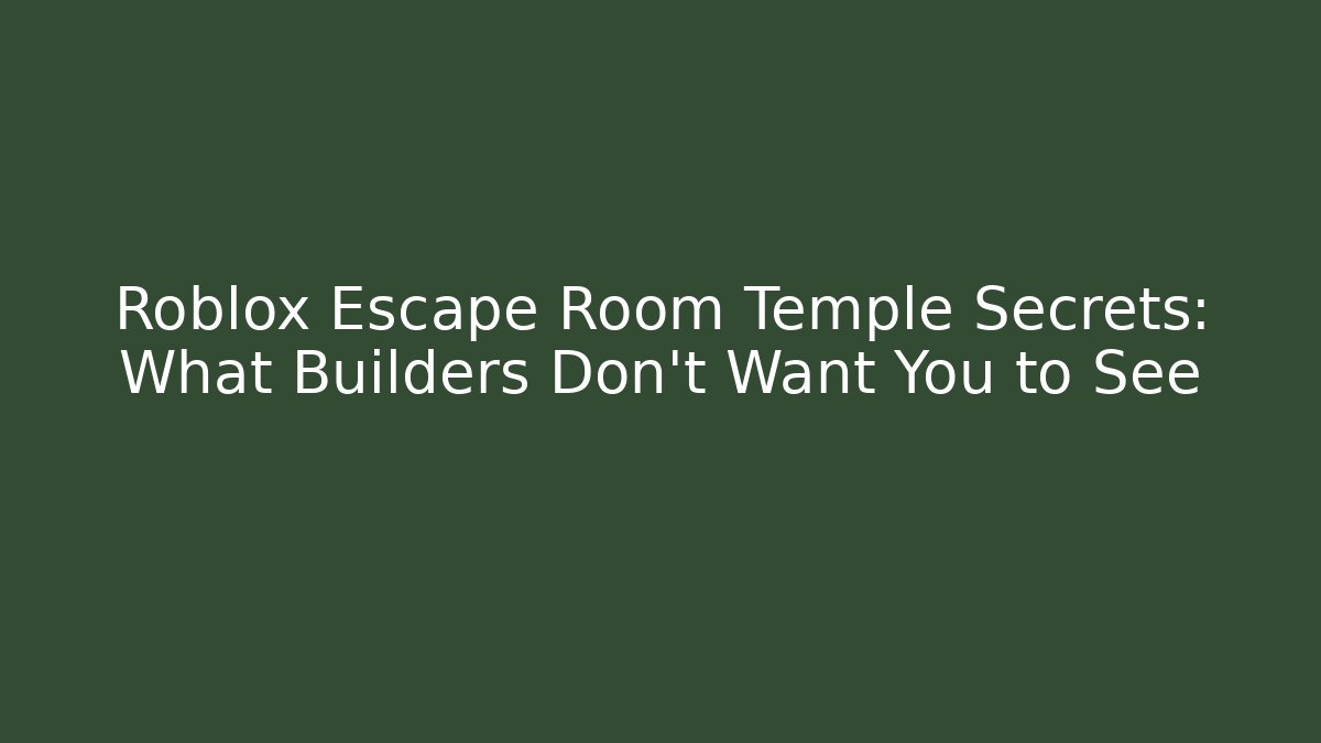 Roblox Escape Room Temple Secrets: What Builders Don't Want You to See