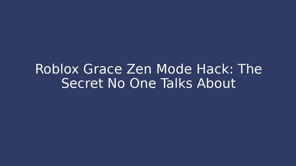 Roblox Grace Zen Mode Hack: The Secret No One Talks About