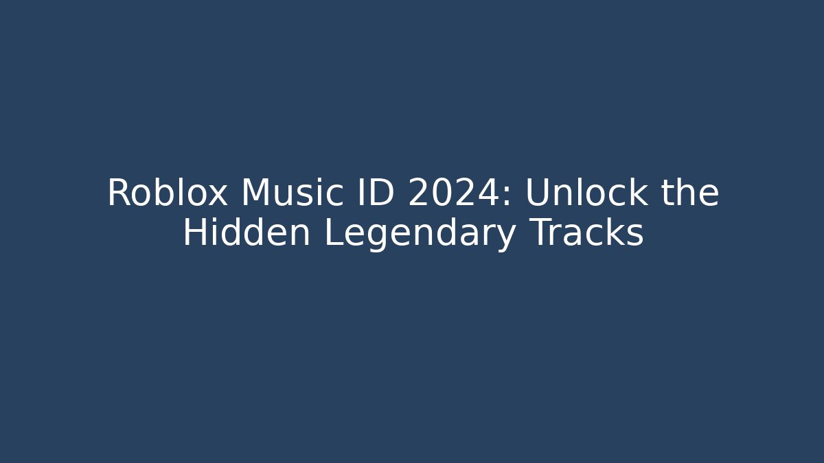 Roblox Music ID 2024: Unlock the Hidden Legendary Tracks