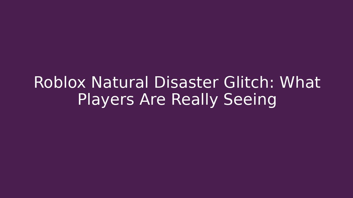 Roblox Natural Disaster Glitch: What Players Are Really Seeing