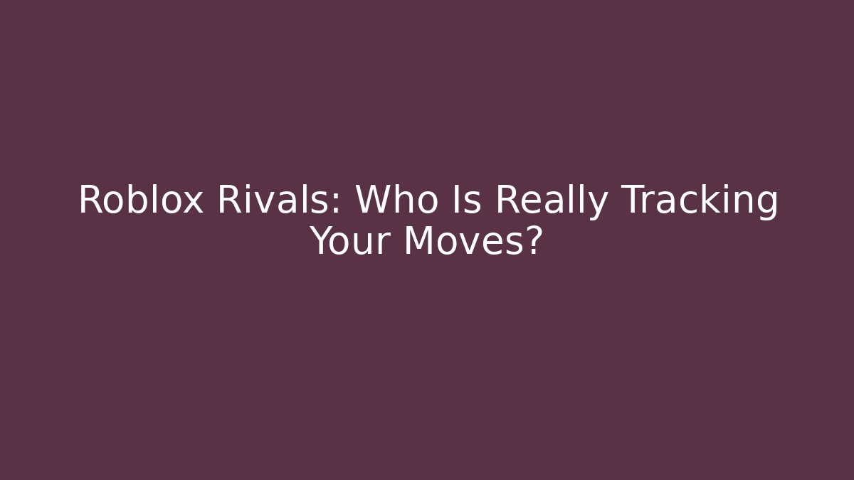 Roblox Rivals: Who Is Really Tracking Your Moves?