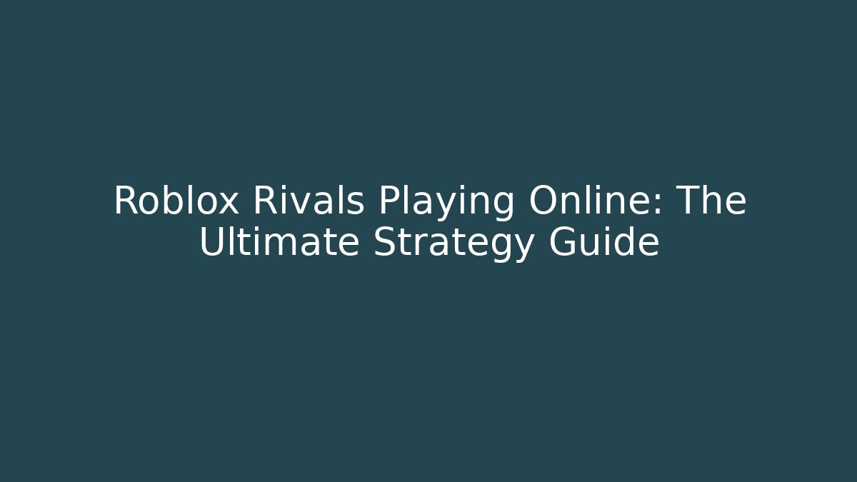 Roblox Rivals Playing Online: The Ultimate Strategy Guide