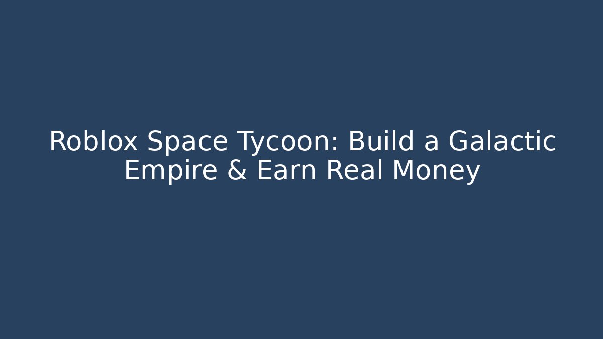 Roblox Space Tycoon: Build a Galactic Empire & Earn Real Money