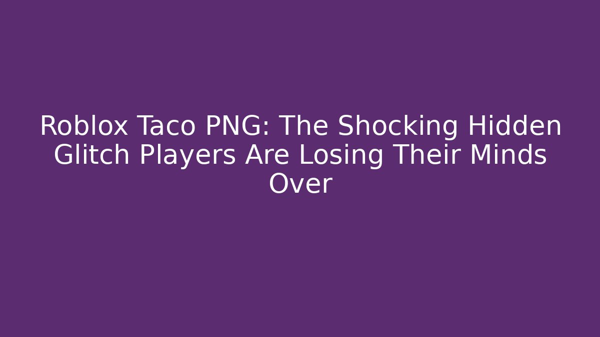 Roblox Taco PNG: The Shocking Hidden Glitch Players Are Losing Their Minds Over