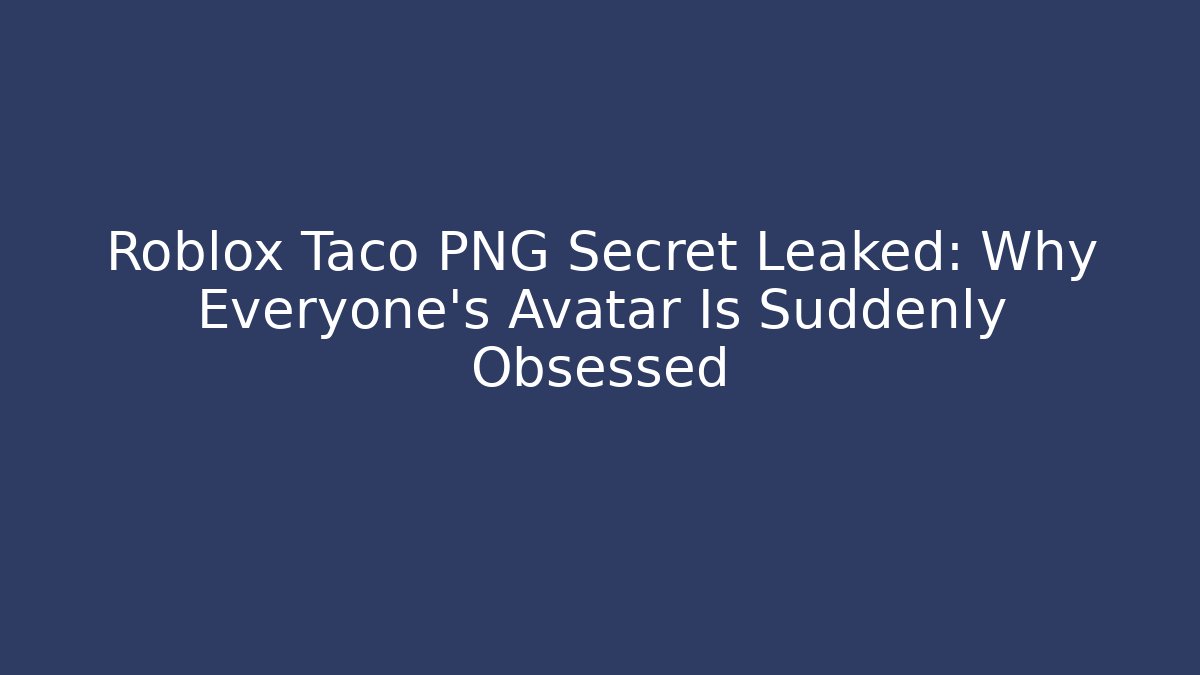 Roblox Taco PNG Secret Leaked: Why Everyone's Avatar Is Suddenly Obsessed