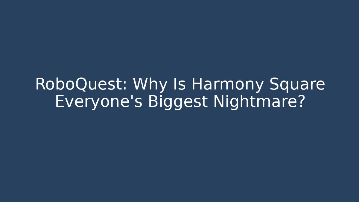 RoboQuest: Why Is Harmony Square Everyone's Biggest Nightmare?