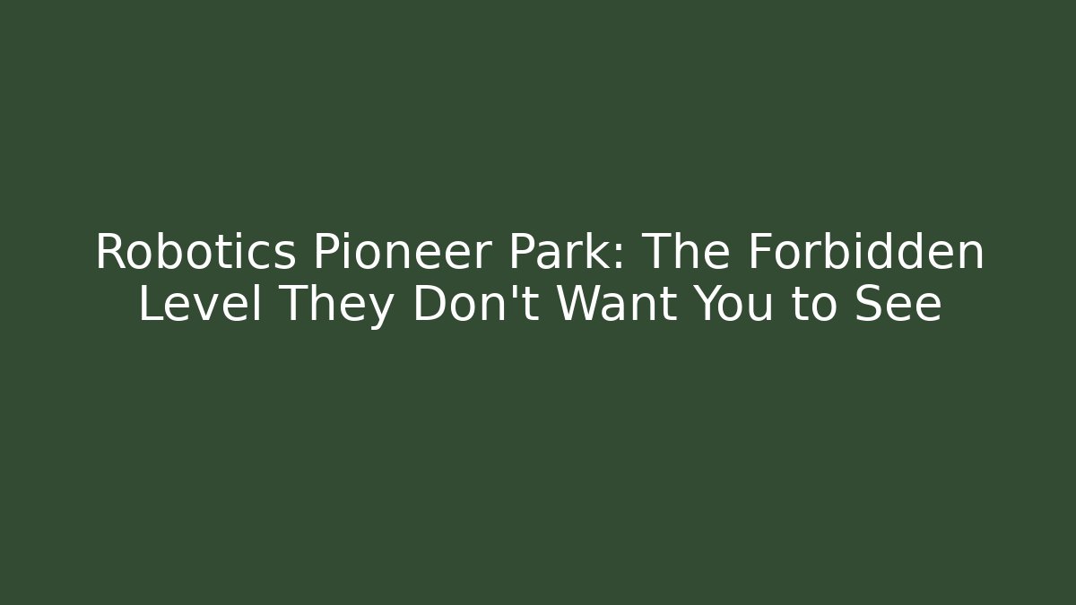 Robotics Pioneer Park: The Forbidden Level They Don’t Want You to See