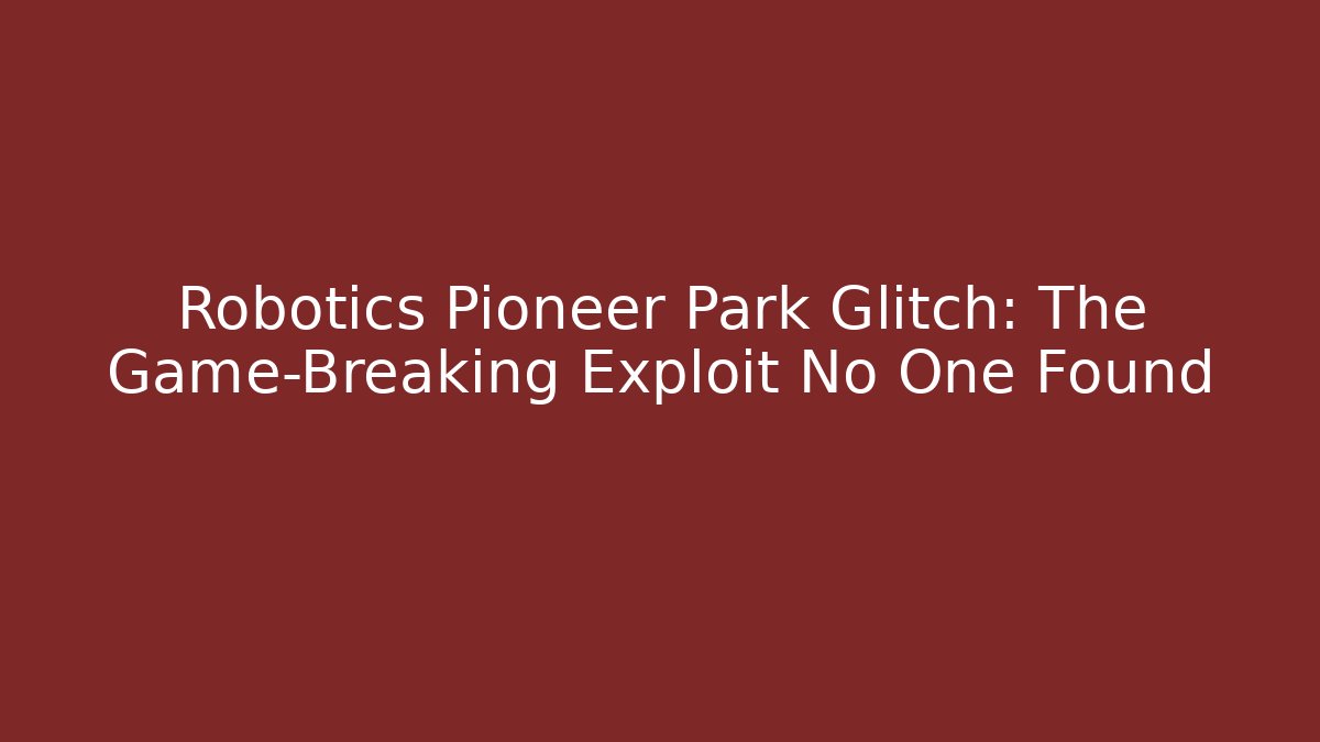 Robotics Pioneer Park Glitch: The Game-Breaking Exploit No One Found