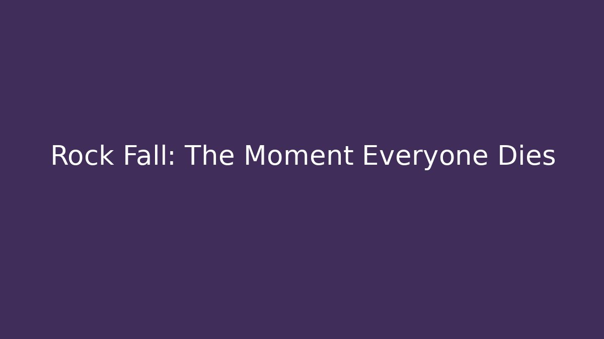 Rock Fall: The Moment Everyone Dies