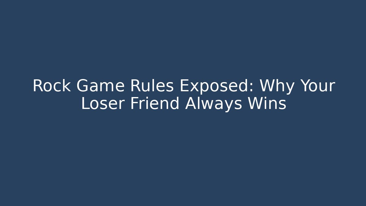 Rock Game Rules Exposed: Why Your Loser Friend Always Wins