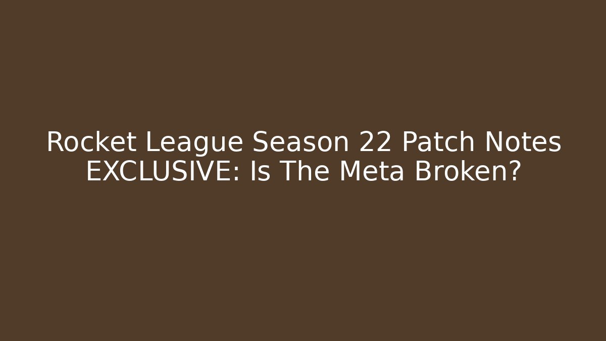 Rocket League Season 22 Patch Notes EXCLUSIVE: Is The Meta Broken?