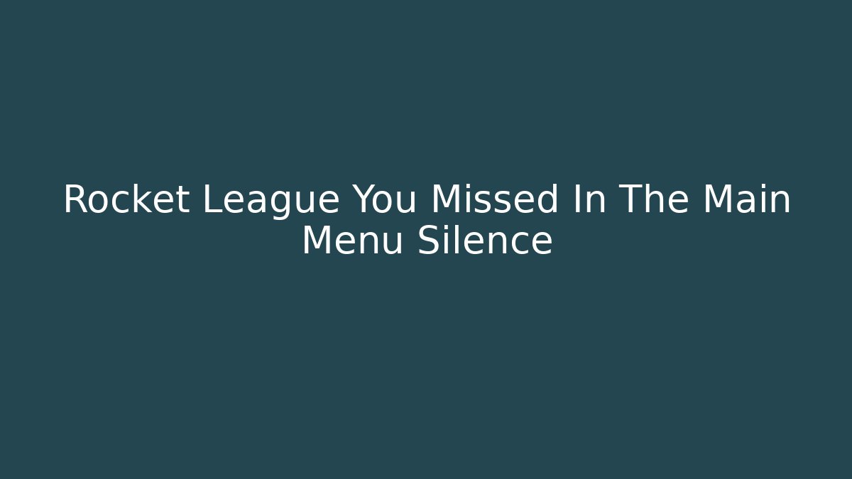 Rocket League You Missed In The Main Menu Silence