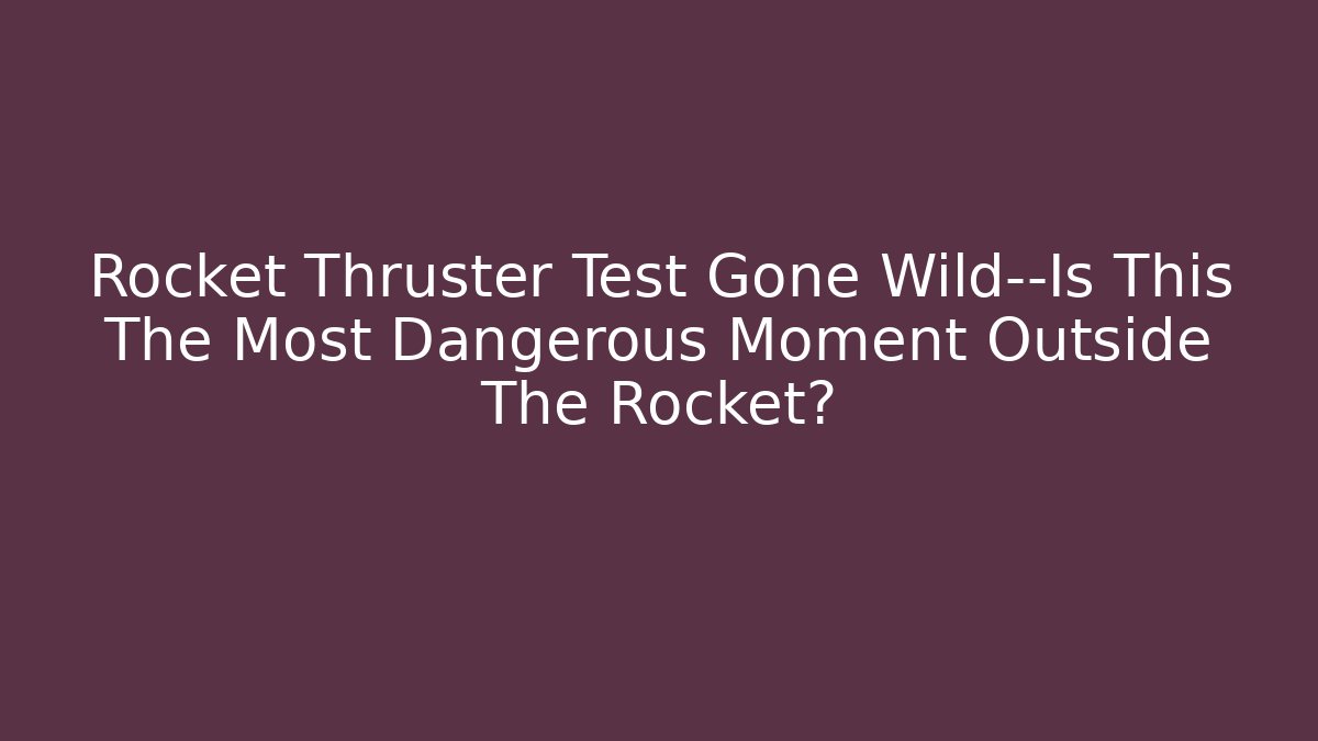 Rocket Thruster Test Gone Wild—Is This The Most Dangerous Moment Outside The Rocket?