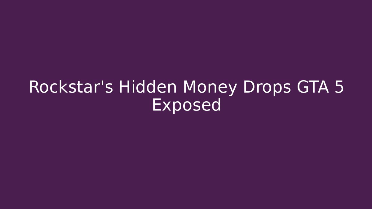 Rockstar’s Hidden Money Drops GTA 5 Exposed