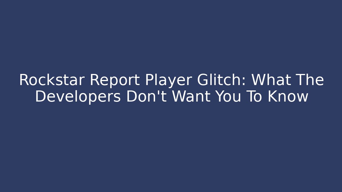 Rockstar Report Player Glitch: What The Developers Don't Want You To Know