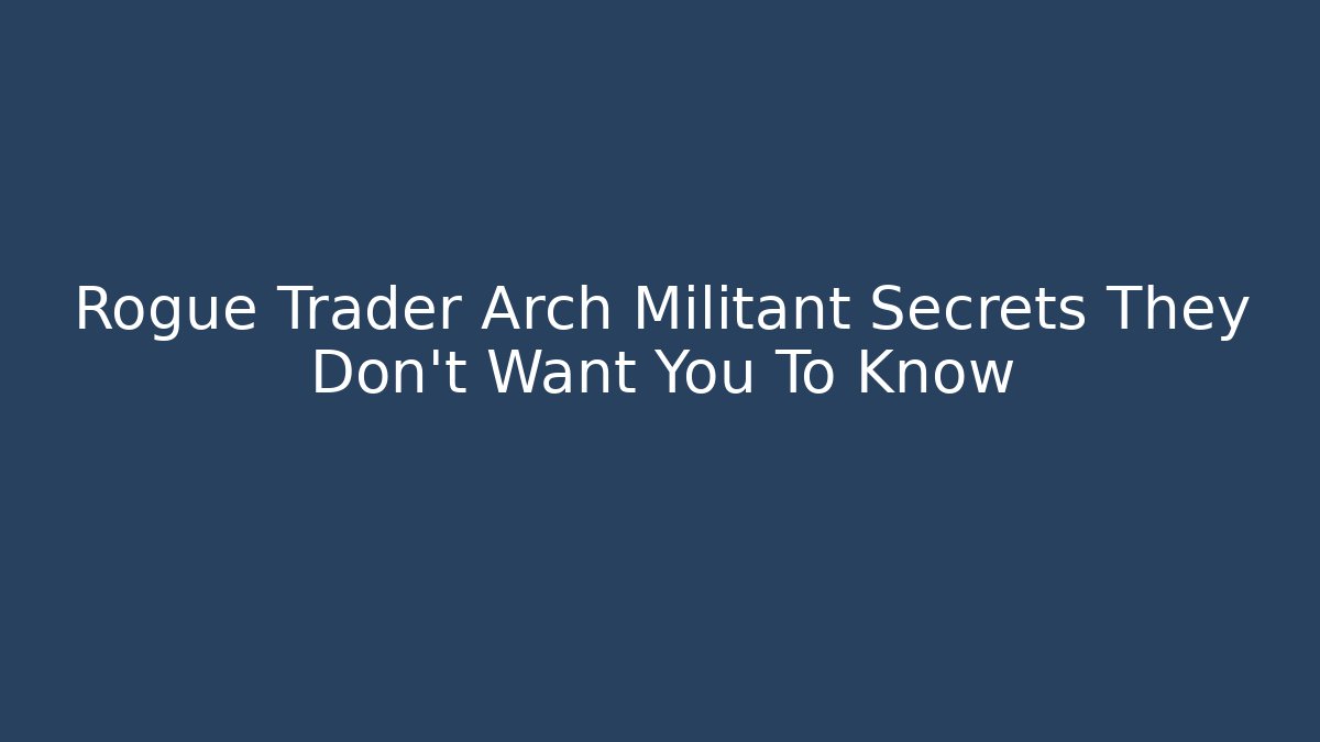 Rogue Trader Arch Militant Secrets They Don't Want You To Know