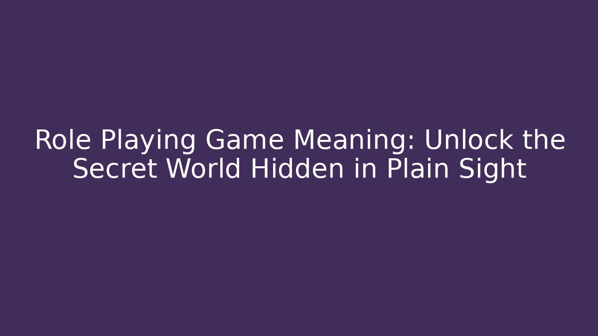 Role Playing Game Meaning: Unlock the Secret World Hidden in Plain Sight