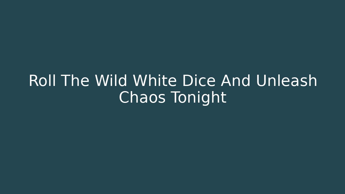 Roll The Wild White Dice And Unleash Chaos Tonight