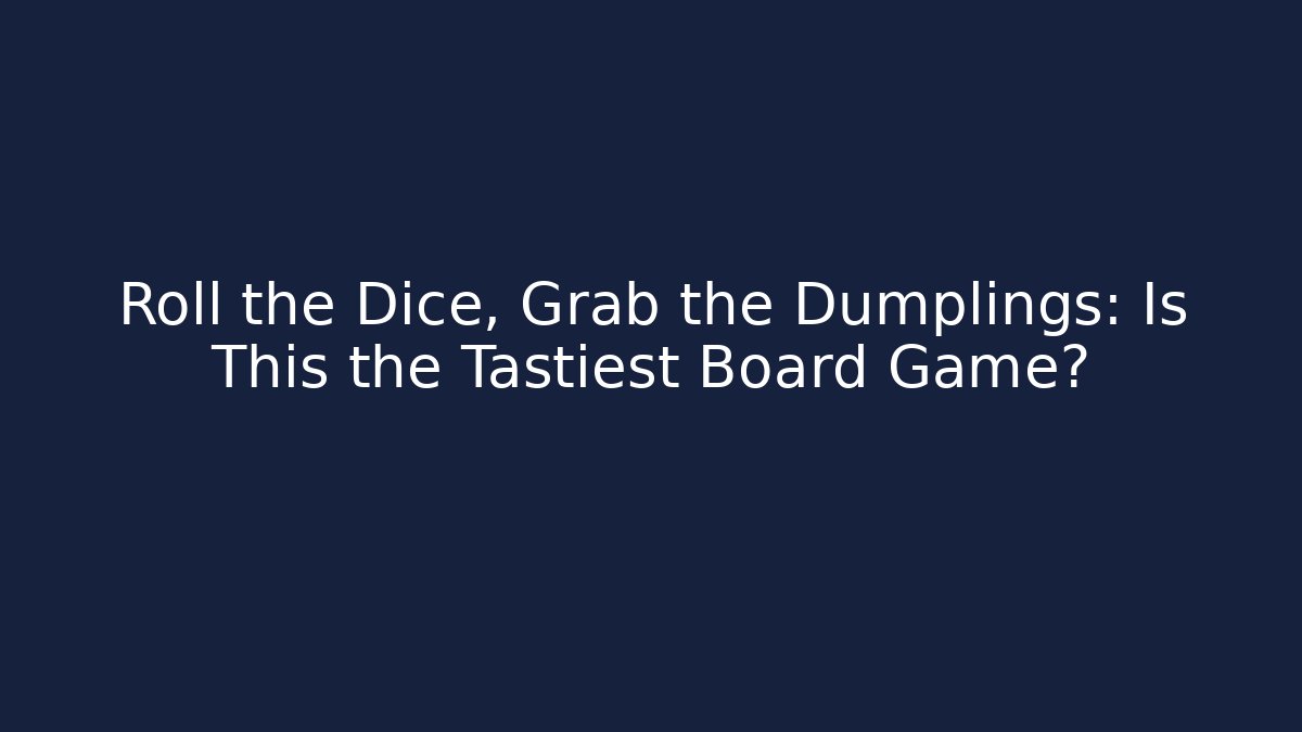 Roll the Dice, Grab the Dumplings: Is This the Tastiest Board Game?