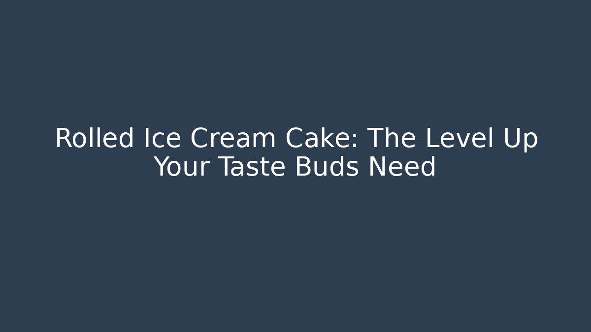 Rolled Ice Cream Cake: The Level Up Your Taste Buds Need