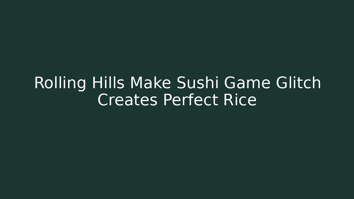 Rolling Hills Make Sushi Game Glitch Creates Perfect Rice