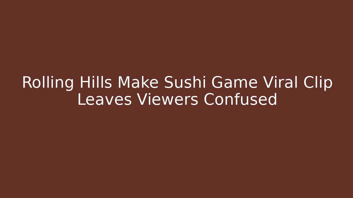 Rolling Hills Make Sushi Game Viral Clip Leaves Viewers Confused