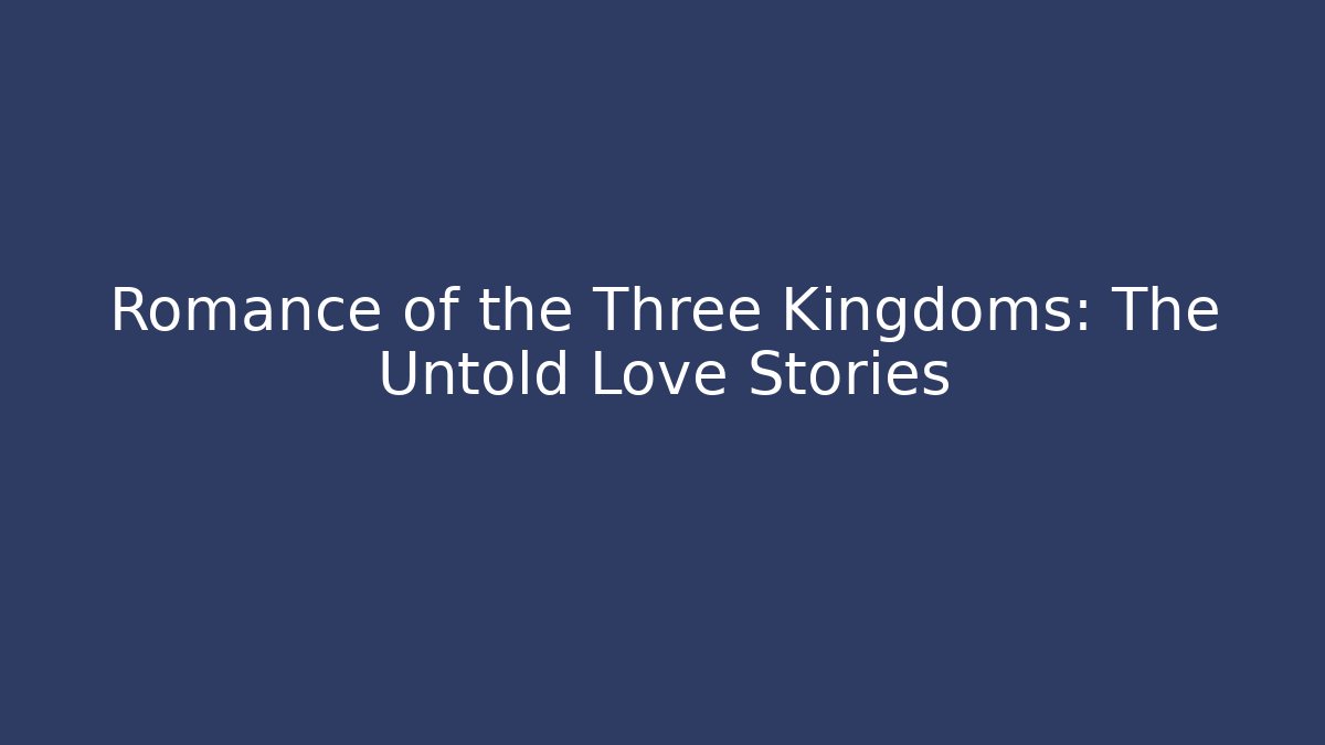 Romance of the Three Kingdoms: The Untold Love Stories