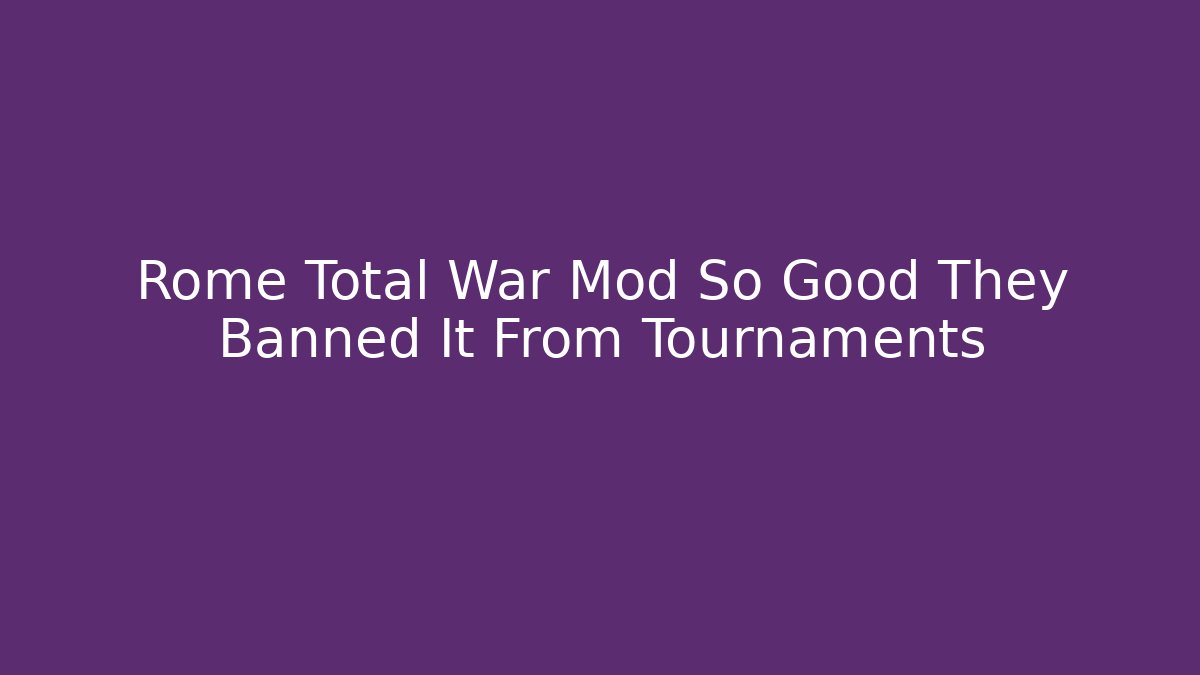 Rome Total War Mod So Good They Banned It From Tournaments