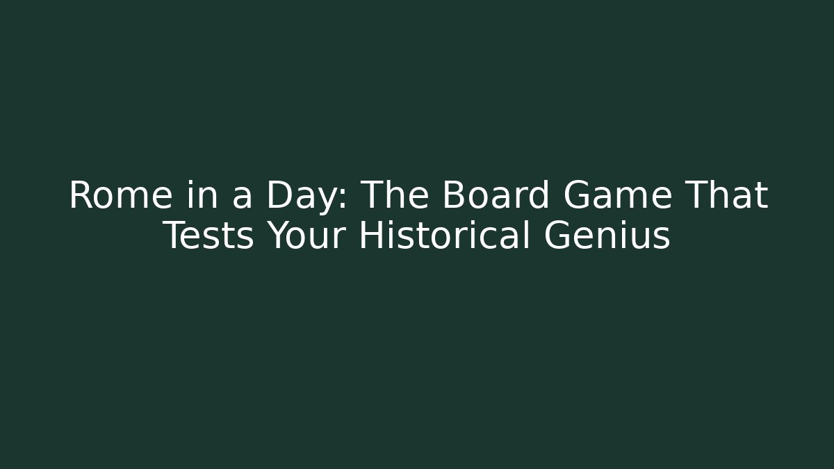 Rome in a Day: The Board Game That Tests Your Historical Genius