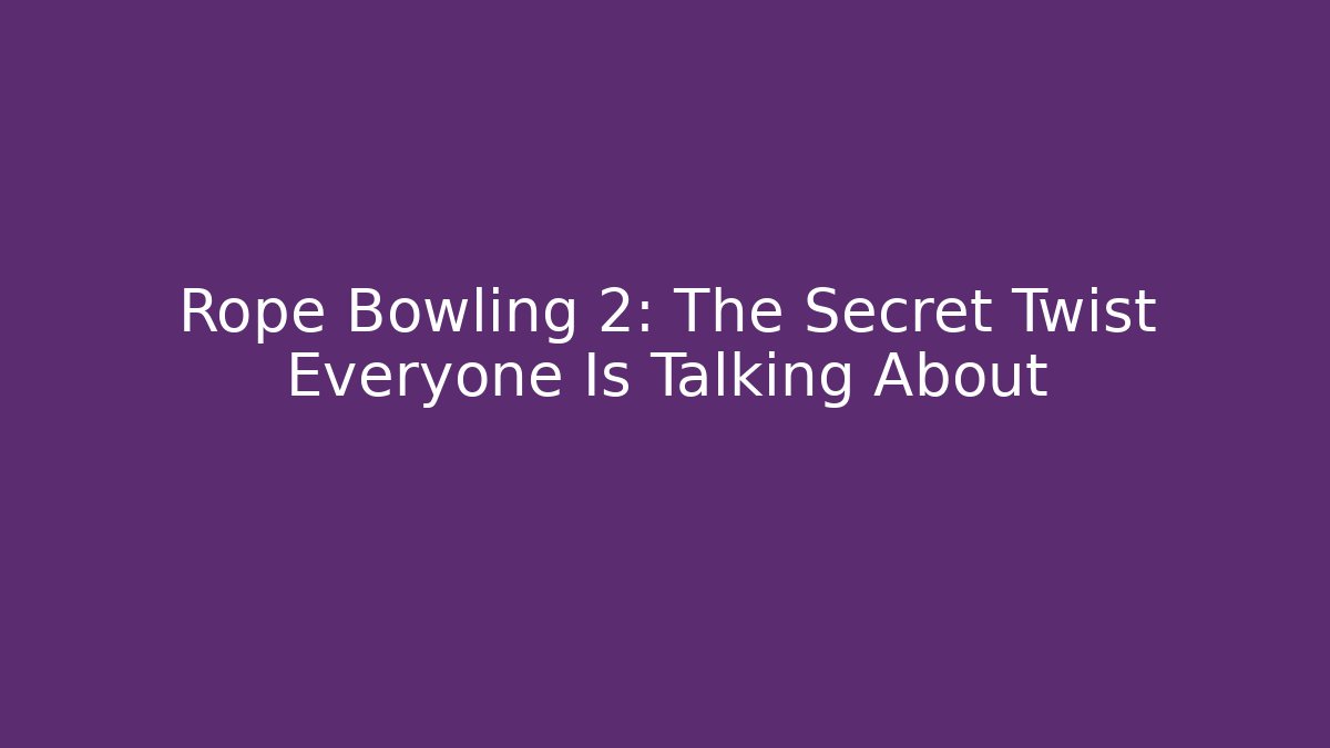 Rope Bowling 2: The Secret Twist Everyone Is Talking About
