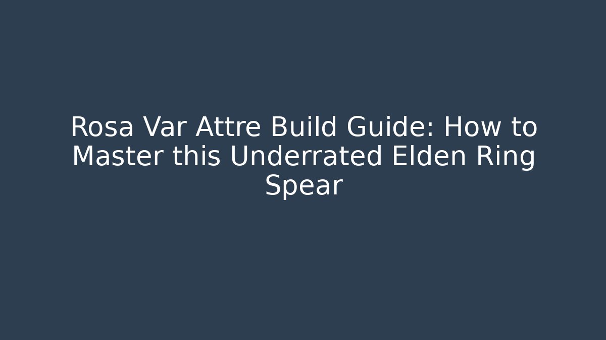 Rosa Var Attre Build Guide: How to Master this Underrated Elden Ring Spear - Andrea Zevedo