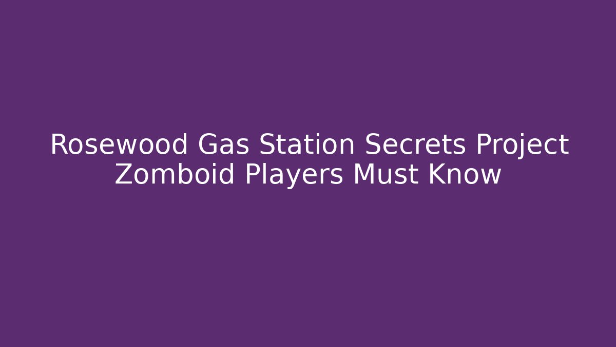 Rosewood Gas Station Secrets Project Zomboid Players Must Know