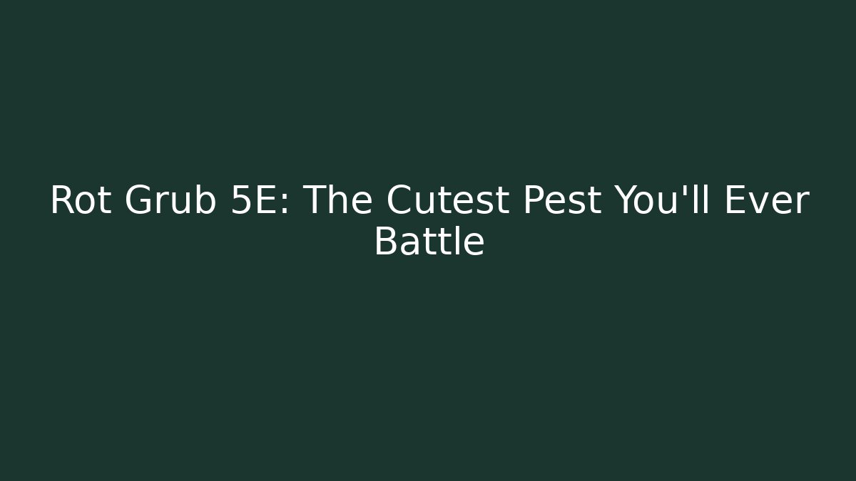 Rot Grub 5E: The Cutest Pest You'll Ever Battle