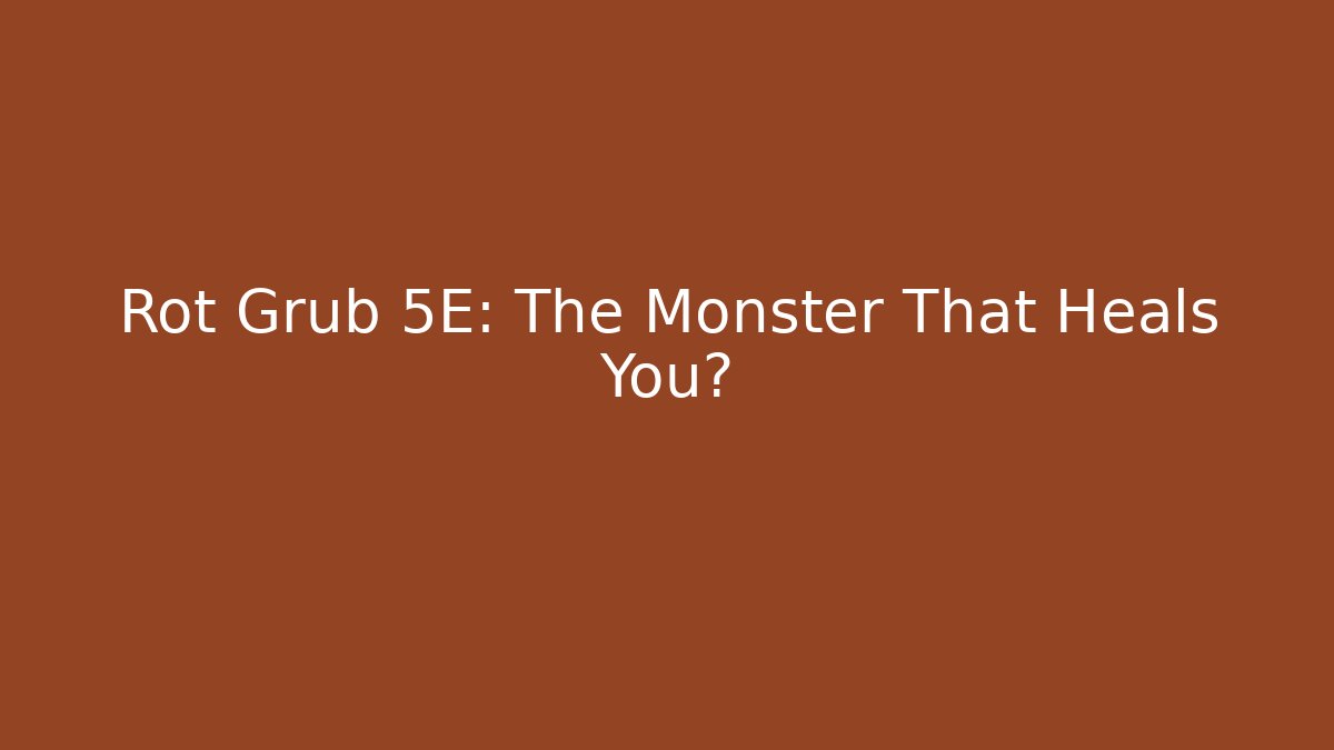 Rot Grub 5E: The Monster That Heals You?