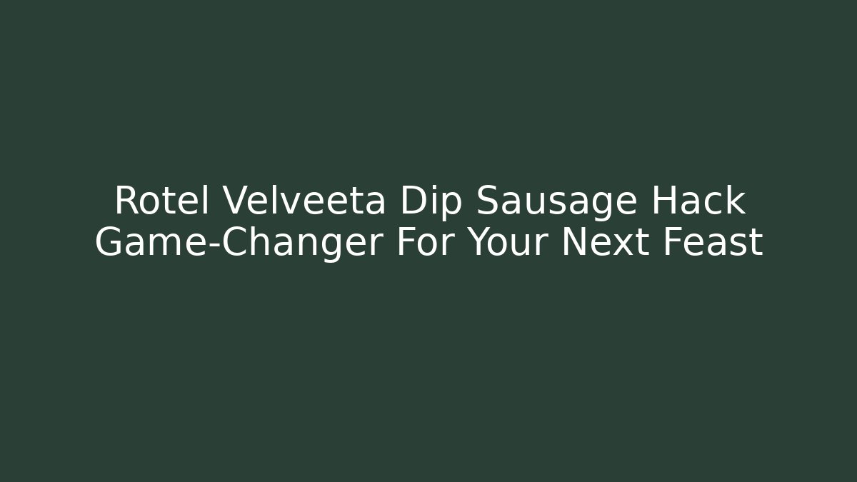 Rotel Velveeta Dip Sausage Hack Game-Changer For Your Next Feast