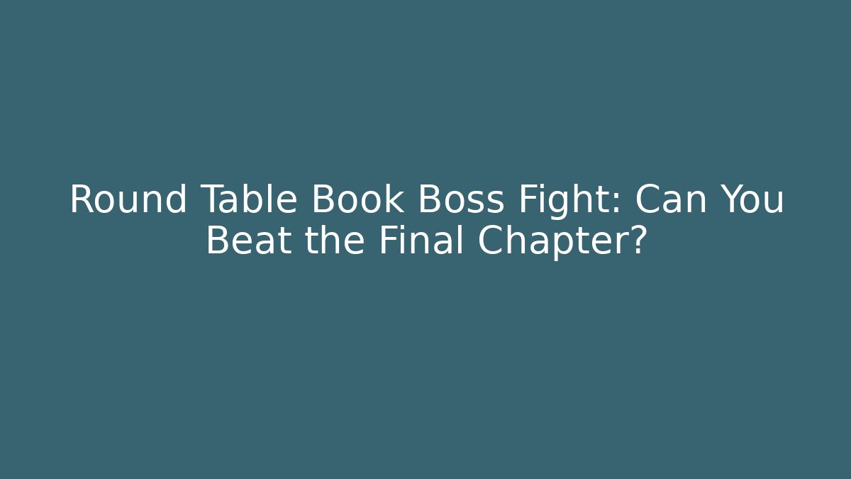 Round Table Book Boss Fight: Can You Beat the Final Chapter?