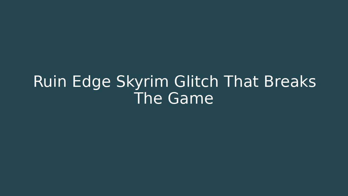 Ruin Edge Skyrim Glitch That Breaks The Game