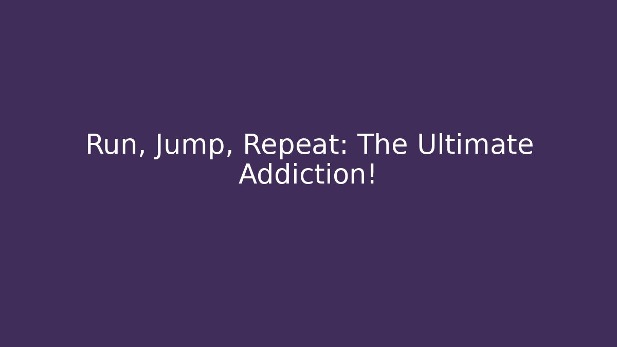 Run, Jump, Repeat: The Ultimate Addiction!