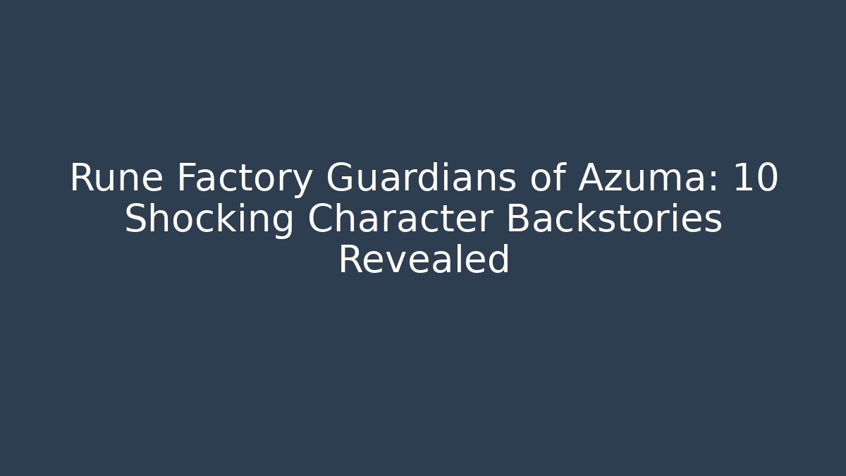 Rune Factory Guardians of Azuma: 10 Shocking Character Backstories Revealed