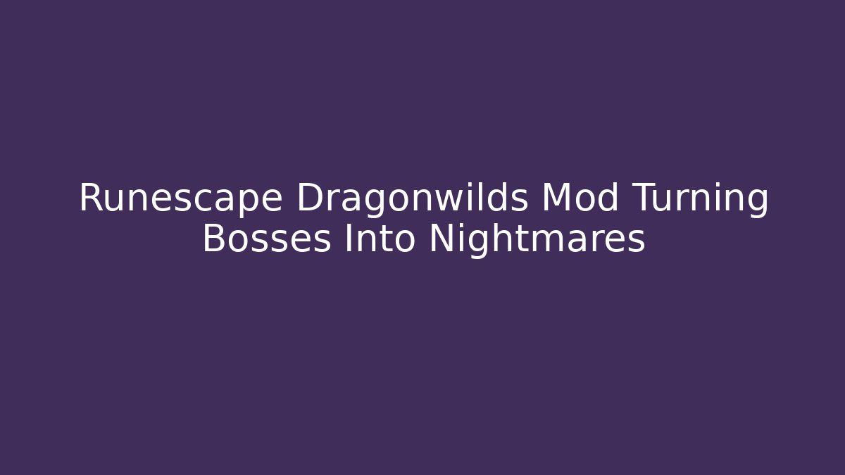 Runescape Dragonwilds Mod Turning Bosses Into Nightmares