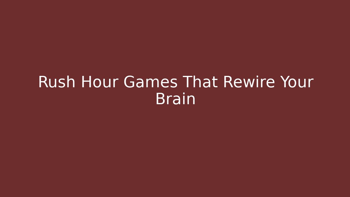 Rush Hour Games That Rewire Your Brain