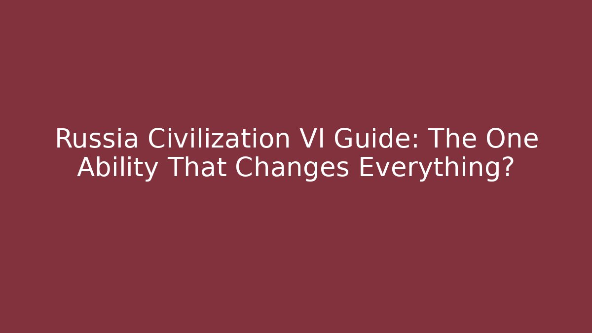 Russia Civilization VI Guide: The One Ability That Changes Everything?