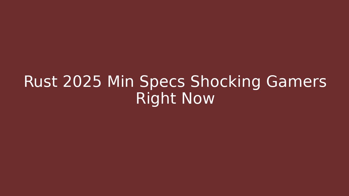 Rust 2025 Min Specs Shocking Gamers Right Now - Andrea Zevedo