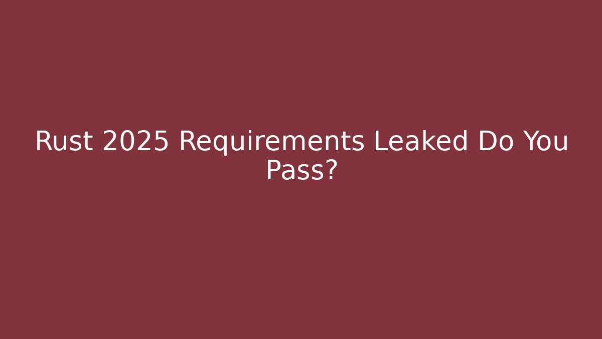 Rust 2025 Requirements Leaked Do You Pass?